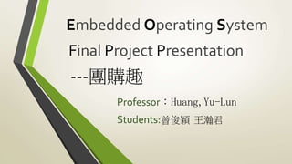 Embedded Operating System
Professor：Huang,Yu-Lun
Final Project Presentation
Students:曾俊穎 王瀚君
---團購趣
 