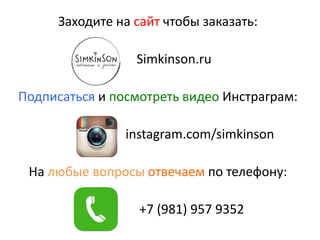 Заходите на сайт чтобы заказать:
Simkinson.ru
Подписаться и посмотреть видео Инстраграм:
instagram.com/simkinson
На любые вопросы отвечаем по телефону:
+7 (981) 957 9352
 