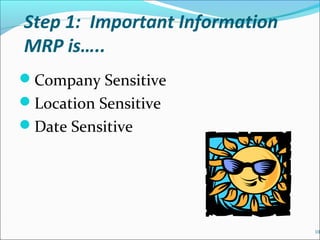 Step 1: Important Information
MRP is…..
Company Sensitive
Location Sensitive
Date Sensitive
10
 