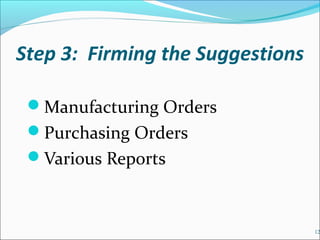 Step 3: Firming the Suggestions
Manufacturing Orders
Purchasing Orders
Various Reports
12
 