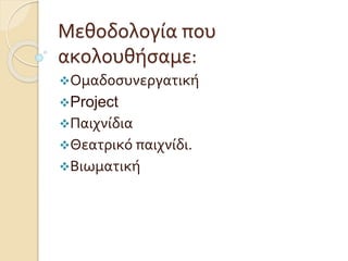 Μεθοδολογία που
ακολουθήσαμε:
Ομαδοσυνεργατική
Project
Παιχνίδια
Θεατρικό παιχνίδι.
Βιωματική
 