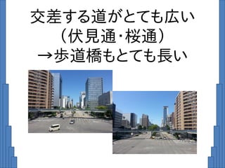 交差する道がとても広い
（伏見通・桜通）
→歩道橋もとても長い
 