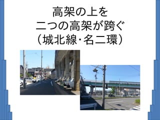 高架の上を
二つの高架が跨ぐ
（城北線・名二環）
 