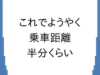 これでようやく
乗車距離
半分くらい
 