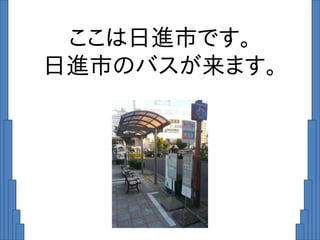 ここは日進市です。
日進市のバスが来ます。
 