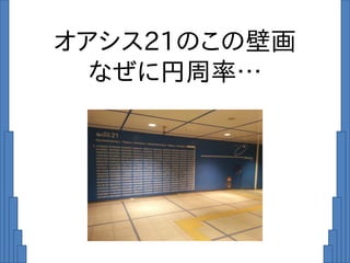 オアシス21のこの壁画
なぜに円周率…
 