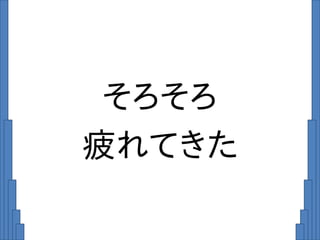 そろそろ
疲れてきた
 