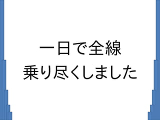 一日で全線
乗り尽くしました
 