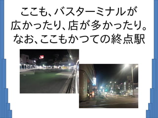 ここも、バスターミナルが
広かったり、店が多かったり。
なお、ここもかつての終点駅
 