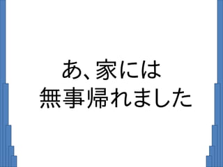 あ、家には
無事帰れました
 
