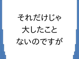それだけじゃ
大したこと
ないのですが
 