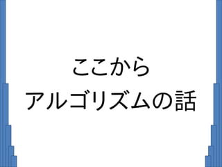 ここから
アルゴリズムの話
 