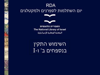 RDA
‫יום‬‫ולמקטלגים‬ ‫לספרנים‬ ‫השתלמות‬
‫התקין‬ ‫השימוש‬
‫בנספחים‬‫ב‬'‫ו‬-I
 
