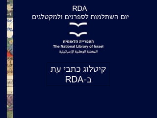 RDA
‫יום‬‫ולמקטלגים‬ ‫לספרנים‬ ‫השתלמות‬
‫עת‬ ‫כתבי‬ ‫קיטלוג‬
‫ב‬-RDA
 