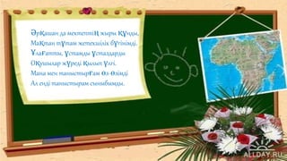 Әрқашан да мектептің жыры құнды,
Мақтан тұтам жетекшілік бүгінімді.
Ұлағатты, ұстамды ұстаздарды
Оқушылар жүреді қылып үлгі.
Мана мен таныстырғам өз-өзімді
Ал енді таныстырам сыныбымды.
 