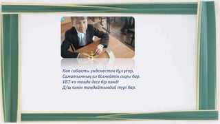 Көп сабақты үндеместен бұл ұғар,
Саматымның ел білмейтін сыры бар.
ҰБТ-ға таңда десе бір пәнді
Д/ш пәнін таңдайтындай түрі бар.
 