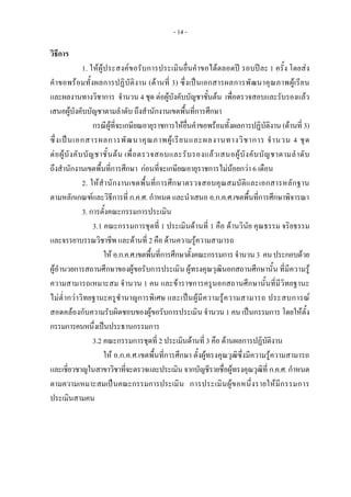 - 14 -
วิธีการ 
1. ใหผูประสงคขอรับการประเมินยื่นคําขอไดตลอดป รอบปละ 1 ครั้ง โดยสง
คําขอพรอมทั้งผลการปฏิบัติงาน (ดานที่ 3) ซึ่งเปนเอกสารผลการพัฒนาคุณภาพผูเรียน
และผลงานทางวิชาการ จํานวน 4 ชุด ตอผูบังคับบัญชาชั้นตน เพื่อตรวจสอบและรับรองแลว
เสนอผูบังคับบัญชาตามลําดับ ถึงสํานักงานเขตพื้นที่การศึกษา  
กรณีผูที่จะเกษียณอายุราชการใหยื่นคําขอพรอมทั้งผลการปฏิบัติงาน (ดานที่ 3)
ซึ่งเปนเอกสารผลการพัฒนาคุณภาพผูเรียนและผลงานทางวิชาการ จํานวน 4 ชุด
ตอผูบังคับบัญชาชั้นตน เพื่อตรวจสอบและรับรองแลวเสนอผูบังคับบัญชาตามลําดับ
ถึงสํานักงานเขตพื้นที่การศึกษา กอนที่จะเกษียณอายุราชการไมนอยกวา 6 เดือน
2. ใหสํานักงานเขตพื้นที่การศึกษาตรวจสอบคุณสมบัติและเอกสารหลักฐาน
ตามหลักเกณฑและวิธีการที่ ก.ค.ศ. กําหนด และนําเสนอ อ.ก.ค.ศ.เขตพื้นที่การศึกษาพิจารณา
3. การตั้งคณะกรรมการประเมิน
3.1 คณะกรรมการชุดที่ 1 ประเมินดานที่ 1 คือ ดานวินัย คุณธรรม จริยธรรม
และจรรยาบรรณวิชาชีพ และดานที่ 2 คือ ดานความรูความสามารถ
ให อ.ก.ค.ศ.เขตพื้นที่การศึกษาตั้งคณะกรรมการ จํานวน3 คนประกอบดวย
ผูอํานวยการสถานศึกษาของผูขอรับการประเมิน ผูทรงคุณวุฒินอกสถานศึกษานั้น ที่มีความรู
ความสามารถเหมาะสม จํานวน 1 คน และขาราชการครูนอกสถานศึกษานั้นที่มีวิทยฐานะ
ไมต่ํากวาวิทยฐานะครูชํานาญการพิเศษ และเปนผูมีความรูความสามารถ ประสบการณ
สอดคลองกับความรับผิดชอบของผูขอรับการประเมิน จํานวน 1 คน เปนกรรมการ โดยใหตั้ง
กรรมการคนหนึ่งเปนประธานกรรมการ
3.2 คณะกรรมการชุดที่ 2 ประเมินดานที่ 3 คือ ดานผลการปฏิบัติงาน
ให อ.ก.ค.ศ.เขตพื้นที่การศึกษา ตั้งผูทรงคุณวุฒิซึ่งมีความรูความสามารถ
และเชี่ยวชาญในสาขาวิชาที่จะตรวจและประเมินจากบัญชีรายชื่อผูทรงคุณวุฒิที่ ก.ค.ศ. กําหนด
ตามความเหมาะสมเปนคณะกรรมการประเมิน การประเมินผูขอหนึ่งรายใหมีกรรมการ
ประเมินสามคน
 