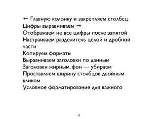 ← Главную колонку и закрепляем столбец
Цифры выравниваем →
Отображаем не все цифры после запятой
Настраиваем разделитель целой и дробной
части
Копируем форматы
Выравниваем заголовки по данным
Заголовки жирным, фон — убираем
Проставляем ширину столбцов двойным
кликом
Условное форматирование для важного
11
 