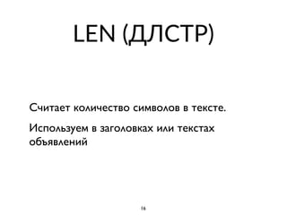 LEN (ДЛСТР)
Считает количество символов в тексте.
Используем в заголовках или текстах
объявлений
16
 