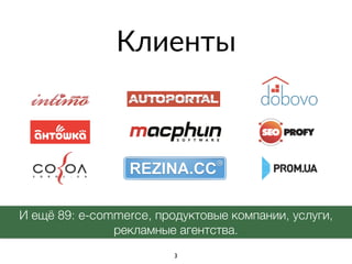 Клиенты
И ещё 89: e-commerce, продуктовые компании, услуги,
рекламные агентства.
3
 