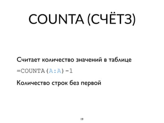COUNTA (СЧЁТЗ)
Считает количество значений в таблице
=COUNTA(A:A)-1
Количество строк без первой
19
 