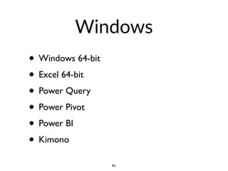 Windows
• Windows 64-bit
• Excel 64-bit
• Power Query
• Power Pivot
• Power BI
• Kimono
41
 