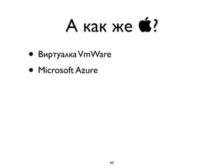 А как же ?
• ВиртуалкаVmWare
• Microsoft Azure
43
 