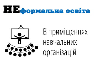В приміщеннях
навчальних
організацій
НЕформальна освiта
 