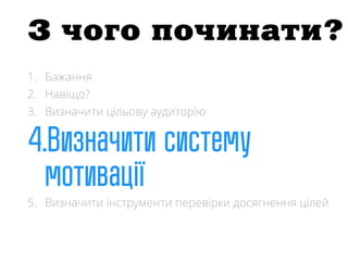 1. Бажання
2. Навіщо?
3. Визначити цільову аудиторію
5. Визначити інструменти перевірки досягнення цілей
З чого починати?
 