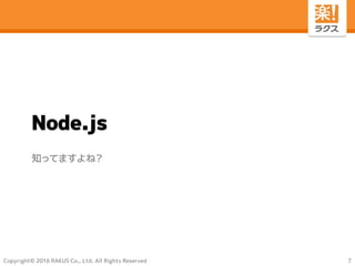 Copyright© 2016 RAKUS Co., Ltd. All Rights Reserved
Node.js
知ってますよね？
7
 