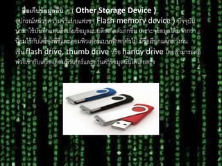 3. ?????????????????? ? ( Other Storage Device )
????????????????????????? ( Flash memory device ) ????????
????????????????????????????????????????????????? ???????????????????????
???????????????????????????????????????????????? ?????????????????????
???? flash drive, thumb drive ???? handy drive ????????????
??????????????????????????????????????????????????????????
 