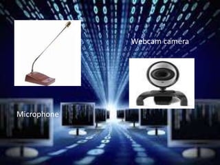 Microphone
Webcam camera
 