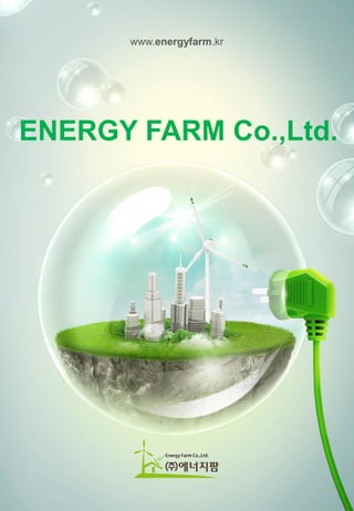 ENERGY FARM Co.,Ltd.
www.energyfarm.kr
 