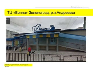 SPEKTR | НЕДВИЖИМОСТЬ ПО ВЫГОДНЫМ
ЦЕНАМ
ТЦ «Волна» Зеленоград, р.п.Андреевка
Месторасположение
 