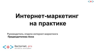 Интернет-маркетинг
на практике
Руководитель отдела интернет-маркетинга
Предводителева Анна
 