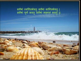 सवेषां स्वस्स्तर्भवतु सवेषां नास्न्तर्भवतु |
सवेषां पूणं र्वतु सवेषां मङ्गलं र्वतु ||
 