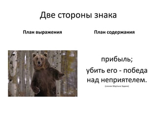 Две стороны знака
План выражения
прибыль;
убить его - победа
над неприятелем.
(сонник Мартына Задеки)
План содержания
 