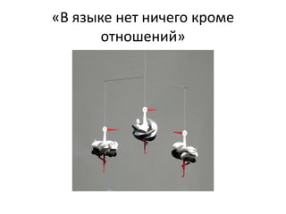 «В языке нет ничего кроме
отношений»
 