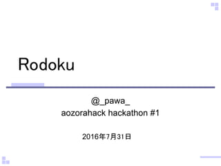 2016年7月31日
Rodoku
@_pawa_
aozorahack hackathon #1
 