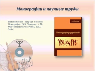Интонирующая природа психики:
Монография /А.В. Торопова. – М.:
ООО «Издательство Ритм», 2013. –
340 с.
Монографии и научные труды
 