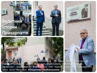 3 червня 2016 року, в Івано-Франківську на фасаді читального залу ЦБ
відкрили анотаційну дошку видатному українському вченому, історику,
професору, академіку АН Вищої школи НАН України, почесному громадянину
міста Івано-Франківьк Володимиру Грабовецькому
 
