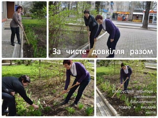 Благоустрій території,
озеленення
бібліотечного
подвір’я, висадка
квітів
 