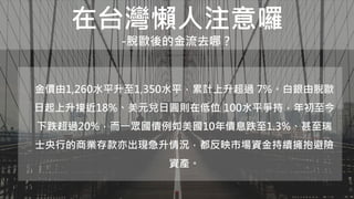 在台灣懶人注意囉
-脫歐後的金流去哪？
金價由1,260水平升至1,350水平，累計上升超過 7%。白銀由脫歐
日起上升接近18%、美元兌日圓則在低位 100水平爭持，年初至今
下跌超過20%，而一眾國債例如美國10年債息跌至1.3%、甚至瑞
士央行的商業存款亦出現急升情況，都反映市場資金持續擁抱避險
資產。
 