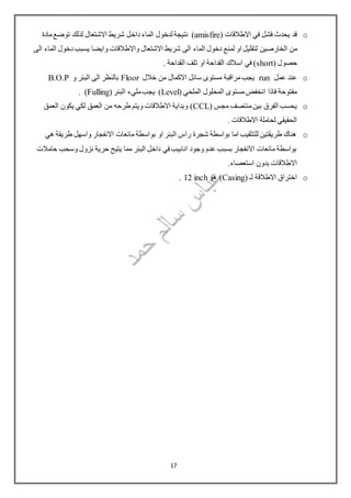 o( ‫االطالقات‬ ‫في‬ ‫فشل‬ ‫يحدث‬ ‫قد‬amisfire‫داخ‬ ‫الماء‬ ‫لدخول‬ ‫نتيجة‬ )‫مادة‬‫توضع‬ ‫لذلك‬ ‫االشتعال‬ ‫شريط‬ ‫ل‬
‫الخارصين‬ ‫من‬‫الى‬ ‫الماء‬ ‫دخول‬‫يسبب‬ ‫وايضا‬ ‫واالطالقات‬ ‫االشتعال‬ ‫شريط‬ ‫الى‬ ‫الماء‬ ‫دخول‬ ‫لمنع‬ ‫او‬ ‫لتقليل‬
( ‫حصول‬short. ‫القداحة‬ ‫تلف‬ ‫او‬ ‫القداحة‬ ‫اسالك‬ ‫في‬ )
o‫عمل‬ ‫عند‬run‫خالل‬ ‫من‬ ‫االكمال‬ ‫سائل‬ ‫مستوى‬ ‫مراقبة‬‫يجب‬Floor‫و‬ ‫البئر‬ ‫الى‬ ‫بالنظر‬B.O.P
( ‫الملحي‬ ‫المحلول‬ ‫مستوى‬‫انخفض‬ ‫فاذا‬ ‫مفتوحة‬Level(‫البئر‬ ‫مليء‬‫يجب‬ )Fulling. )
o( ‫مجس‬ ‫منتصف‬‫بين‬ ‫الفرق‬ ‫يحسب‬CCL‫العمق‬ ‫يكون‬ ‫لكي‬ ‫العمق‬ ‫من‬ ‫طرحه‬ ‫ويتم‬ ‫االطالقات‬ ‫وبداية‬ )
. ‫االطالقات‬ ‫لحاملة‬ ‫الحقيقي‬
o‫هي‬ ‫طريقة‬ ‫واسهل‬ ‫االنفجار‬ ‫مانعات‬ ‫بواسطة‬ ‫او‬ ‫البئر‬ ‫راس‬ ‫شجرة‬ ‫بواسطة‬ ‫اما‬ ‫للتثقيب‬ ‫طريقتين‬ ‫هناك‬
‫حامالت‬ ‫وسحب‬ ‫نزول‬ ‫حرية‬ ‫يتيح‬ ‫مما‬ ‫البئر‬ ‫داخل‬ ‫في‬ ‫انابيب‬ ‫وجود‬ ‫عدم‬ ‫بسبب‬ ‫االنفجار‬ ‫مانعات‬ ‫بواسطة‬
.‫استعصاء‬ ‫بدون‬ ‫االطالقات‬
o( ‫لـ‬ ‫االطالقة‬ ‫اختراق‬Casing‫هو‬ )12 inch.
17
 