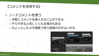 historia Inc.
【コメントを活用する】
• ノードコメントを使う
– 手軽にコメントを挿入することができる
– やりすぎると見にくくなる場合もある
– ちょっとしたメモ程度で使う感覚の方がよいかも
31
 