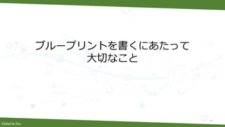 historia Inc.
ブループリントを書くにあたって
大切なこと
6
 