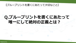 historia Inc.
【ブループリントを書くにあたって大切なこと】
Q.ブループリントを書くにあたって
唯一にして絶対の正義とは？
7
 