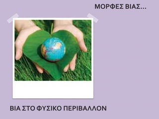 ΒΙΑ ΣΤΟ ΦΥΣΙΚΟ ΠΕΡΙΒΑΛΛΟΝ
ΜΟΡΦΕΣ ΒΙΑΣ…
 