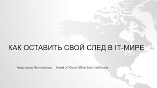 КАК ОСТАВИТЬ СВОЙ СЛЕД В ІТ-МИРЕ
Анастасия Ленчинская, Head of Rivne Office InternetDevels
 