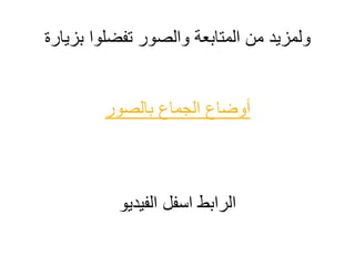 ‫بزيارة‬ ‫تفضلوا‬ ‫والصور‬ ‫المتابعة‬ ‫من‬ ‫ولمزيد‬
‫أ‬‫و‬‫بالصور‬ ‫الجماع‬ ‫ضاع‬
‫الرابط‬‫اسفل‬‫الفيديو‬
 